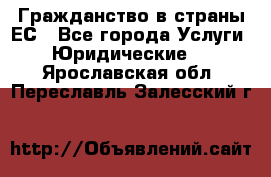 Гражданство в страны ЕС - Все города Услуги » Юридические   . Ярославская обл.,Переславль-Залесский г.